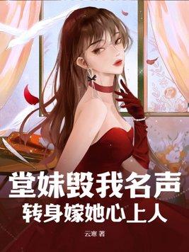 堂妹毁我名声,转身嫁她心上人 堂妹毁我名声,转身嫁她心上人